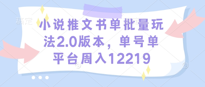 小说推文书单批量玩法2.0版本，单号单平台周入12219-米秀网