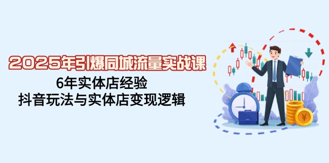 2025年引爆同城流量实战课，6年实体店经验，抖音玩法与实体店变现逻辑-米秀网