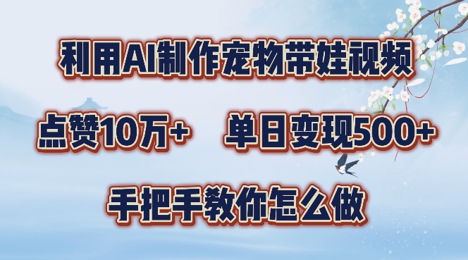 利用AI制作宠物带娃视频，轻松涨粉，点赞10万+，单日变现三位数，手把手教你怎么做【揭秘】-米秀网