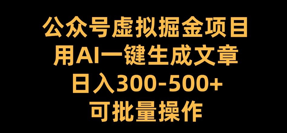 公众号虚拟掘金项目，用AI一键生成文章，日入300+可批量操作【揭秘】-米秀网