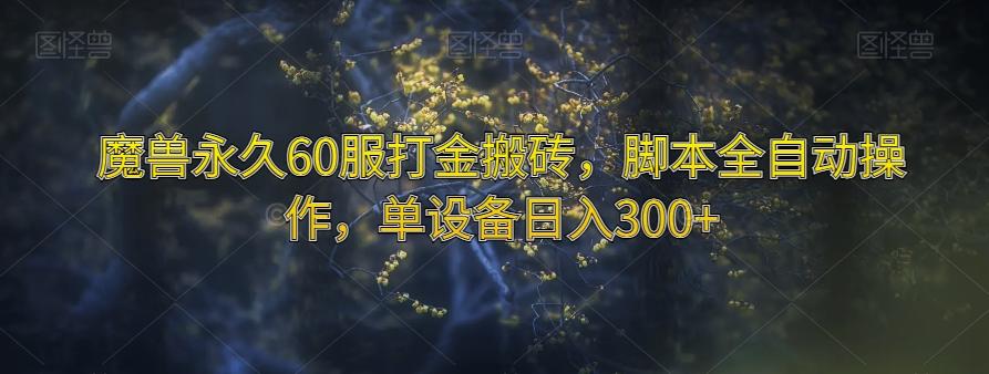 魔兽永久60服打金搬砖，脚本全自动操作，单设备日入300+【揭秘】-米秀网