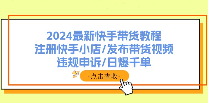 2024最新快手带货教程：注册快手小店/发布带货视频/违规申诉/日爆千单-米秀网