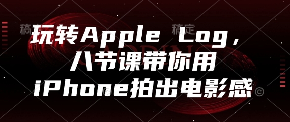 玩转Apple Log，八节课带你用iPhone拍出电影感-米秀网