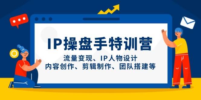 IP流量操盘手线上训练营，流量变现、IP人物设计、内容创作、剪辑、团队搭建等(更新)-米秀网
