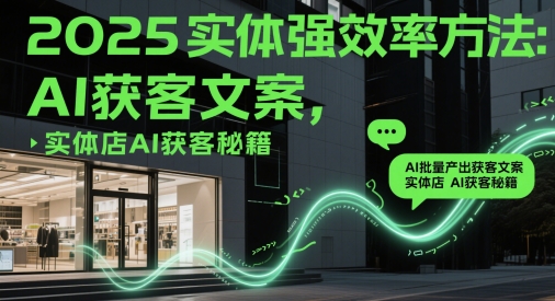 2025实体强效率方法：AI批量产出获客文案，实体店AI获客秘籍-米秀网