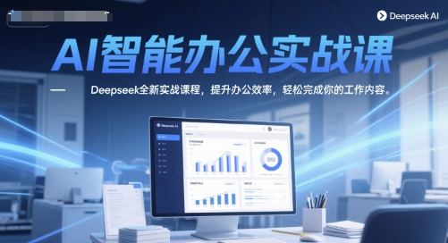 AI智能办公实战课，Deepseek全新实战课程，提升办公效率，轻松完成你的工作内容-米秀网
