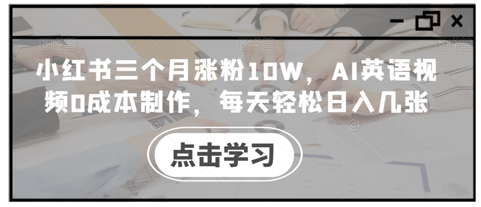 小红书三个月涨粉10W，AI英语视频0成本制作，每天轻松日入几张【揭秘】-米秀网