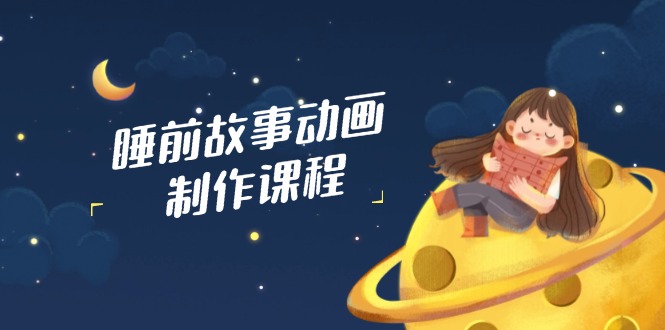 睡前故事动画制作课程，涵盖AI文案、配音、视频剪辑等，实现百分百原创-米秀网