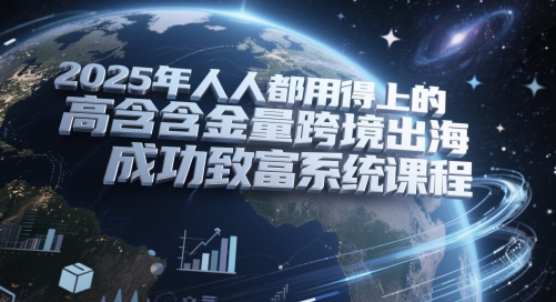 2025年人人都用得上的高含金量跨境出海成功致富系统课程-米秀网