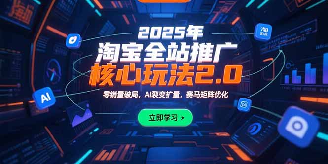 2025年淘宝全站推广核心玩法2.0：零销量破局，AI裂变扩量，赛马矩阵优化-米秀网