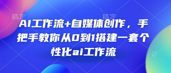 AI工作流+自媒体创作，手把手教你从0到1搭建一套个性化ai工作流-米秀网