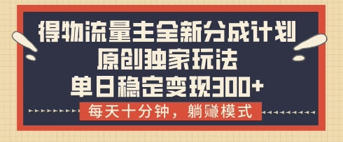 得物流量主全新分成计划模式，原创独家玩法，每天十分钟，躺挣模式，单日稳定变现3张+【揭秘】-米秀网