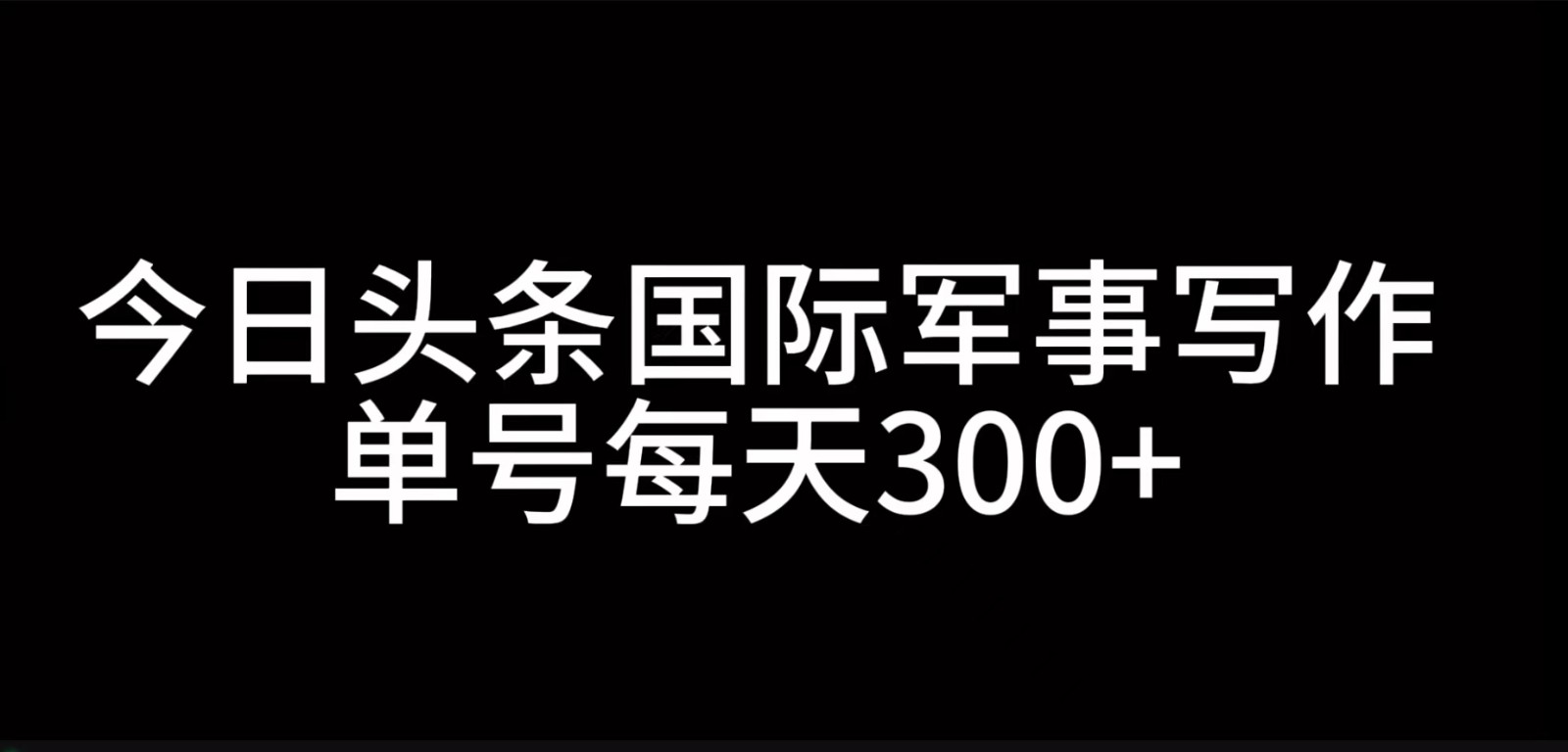 今日头条国际军事写作，利用AI创作，单号日入300+-米秀网