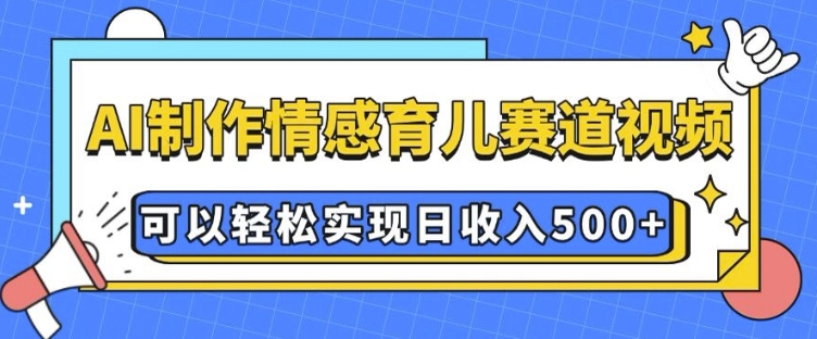 AI 制作情感育儿赛道视频，可以轻松实现日收入5张【揭秘】-米秀网