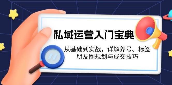 私域运营入门宝典：从基础到实战，详解养号、标签、朋友圈规划与成交技巧-米秀网