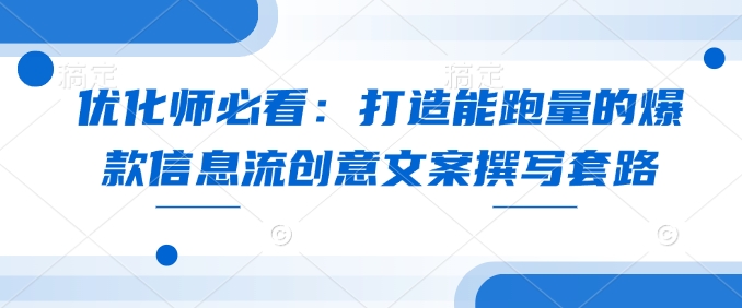 优化师必看：打造能跑量的爆款信息流创意文案撰写套路-米秀网