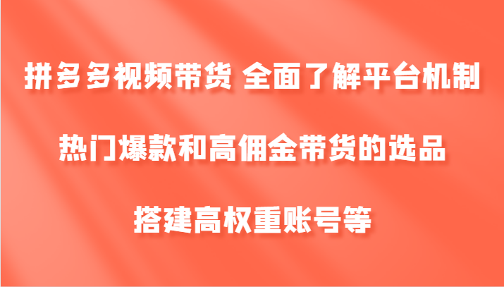 拼多多视频带货 全面了解平台机制、热门爆款和高佣金带货的选品，搭建高权重账号等-米秀网