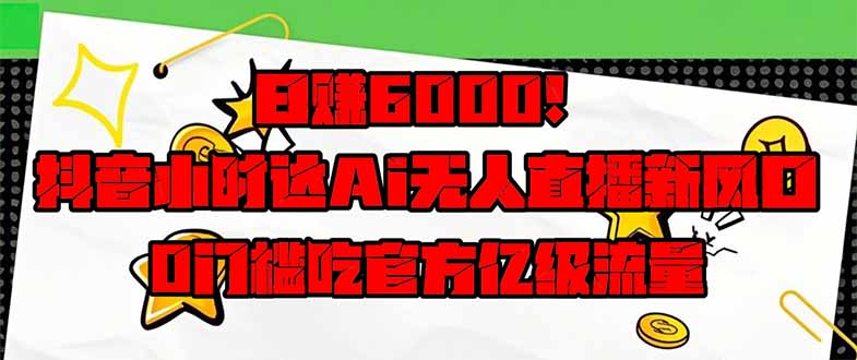 日赚6000+！抖音小时达Ai无人直播躺赚新风口，0门槛吃官方亿级流量！-米秀网