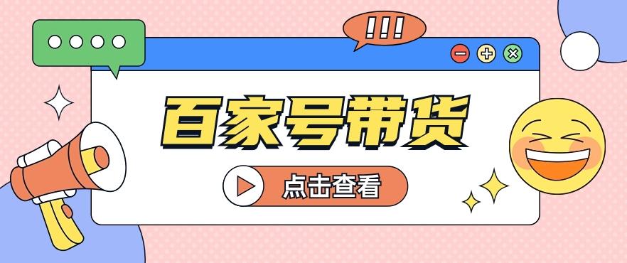 百家号带货玩法，直接复制粘贴发布，一个月单号也能变现2000+！【视频教程】-米秀网