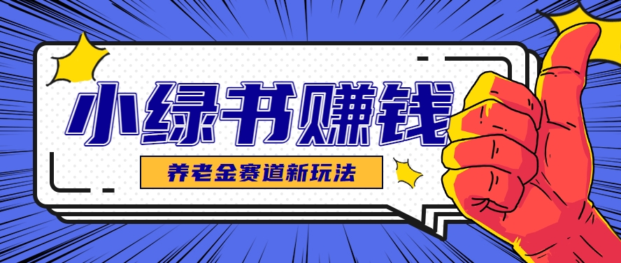 小绿书养老金赛道赚钱思路，利用业余时间轻松操作月入千元的副业项目-米秀网