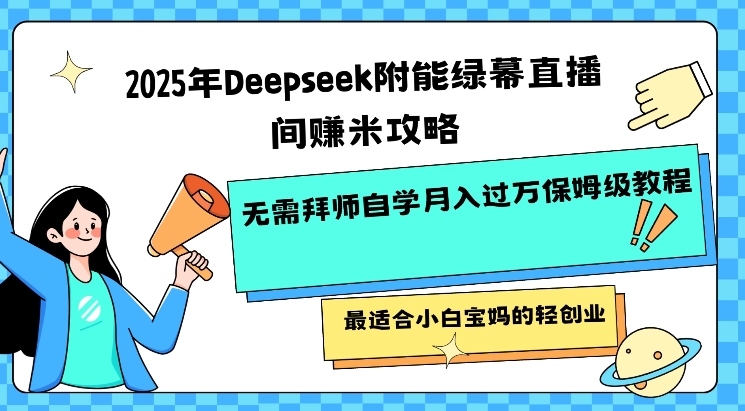 2025年Deepseek附能绿幕直播间挣米攻略无需拜师自学月入过W保姆级教程，最适合小白宝妈的轻创业-米秀网