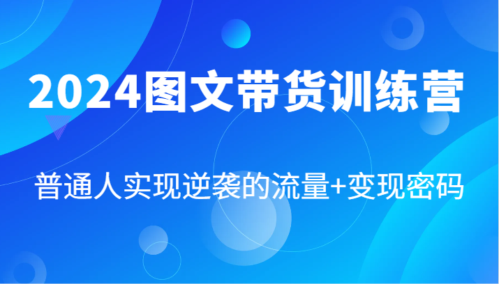 2024图文带货训练营，普通人实现逆袭的流量+变现密码(87节课)-米秀网