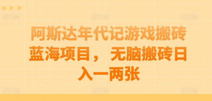 阿斯达年代记游戏搬砖蓝海项目， 无脑搬砖日入一两张【揭秘】-米秀网