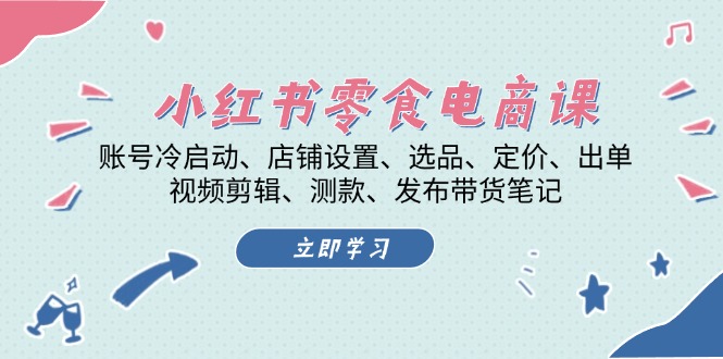 小红书 零食电商课：账号冷启动、店铺设置、选品、定价、出单、视频剪辑..-米秀网