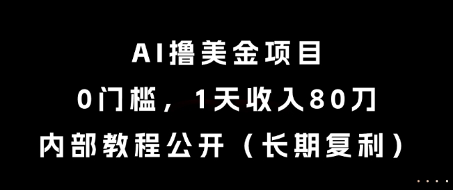 AI撸美金项目，0门槛，1天收入80刀，内部教程公开(长期复利)【揭秘】-米秀网