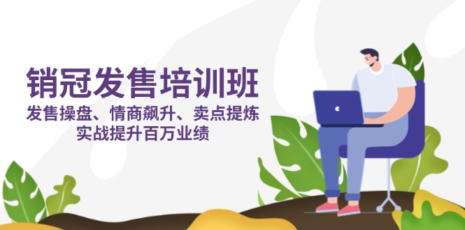 销冠 发售培训班：发售 操盘+情商 飙升+卖点 提炼，实战提升百万业绩-米秀网