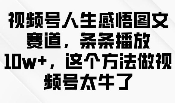 视频号人生感悟图文赛道，条条播放10w+，这个方法做视频号太牛了-米秀网