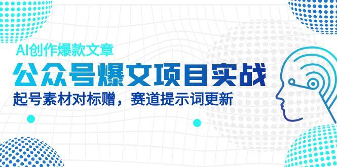 公众号爆文项目实战，AI创作爆款文章，起号素材对标赠(附赛道AI提示词-米秀网