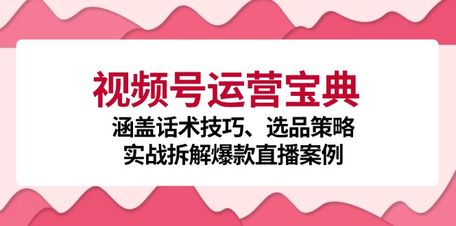 视频号运营宝典：涵盖话术技巧、选品策略、实战拆解爆款直播案例-米秀网