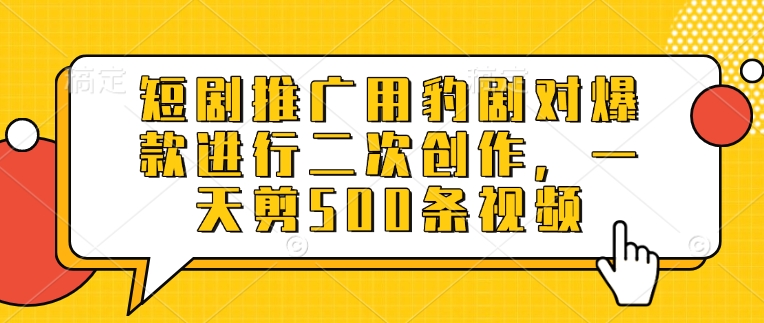 短剧推广用豹剧对爆款进行二次创作，一天剪500条视频-米秀网