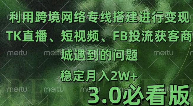 利用跨境电商网络及搭建TK直播、短视频、FB投流获客以及商城遇到的问题进行变现3.0必看版【揭秘】-米秀网