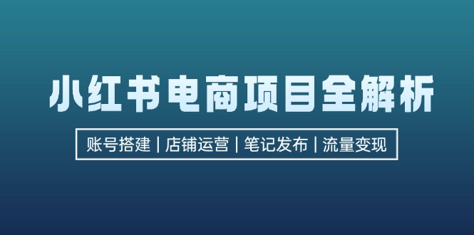 小红书电商项目全解析，包括账号搭建、店铺运营、笔记发布  实现流量变现-米秀网