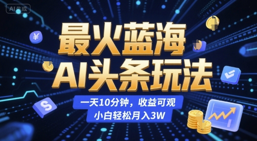 最火蓝海AI头条玩法，一天10分钟，收益可观，小白轻松月入3W【揭秘】-米秀网