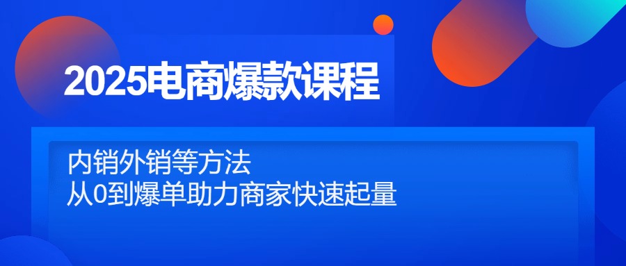 2025电商爆款课程，内销外销等方法，从0到爆单助力商家快速起量-米秀网