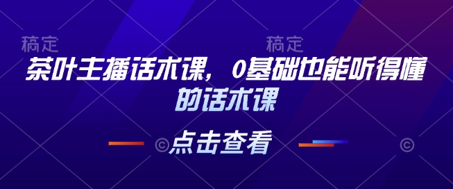 茶叶主播话术课，0基础也能听得懂的话术课-米秀网