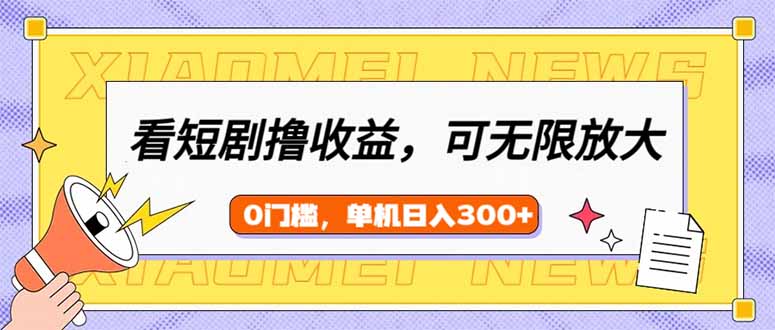 看短剧领收益，可矩阵无限放大，单机日收益300+，新手小白轻松上手-米秀网