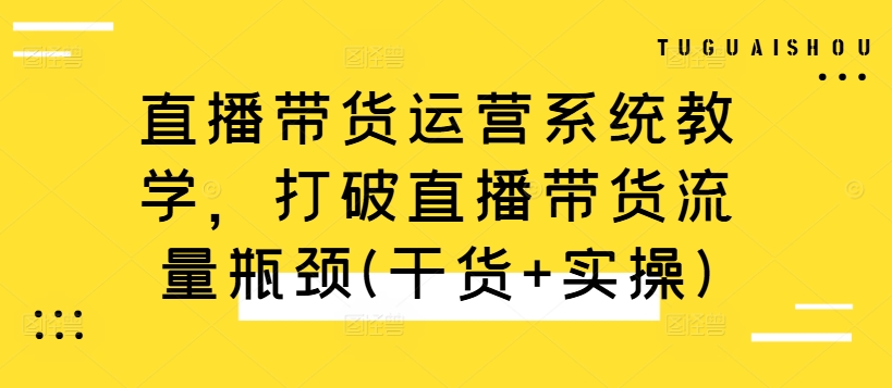 直播带货运营系统教学，打破直播带货流量瓶颈(干货+实操)-米秀网