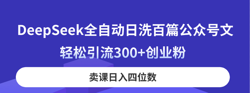 DeepSeek全自动日洗百篇公众号文，轻松引流300+创业粉，卖课日入四位数！-米秀网