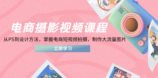 电商摄影视频课程，从PS到设计方法，掌握电商短视频拍摄，制作大流量图片-米秀网