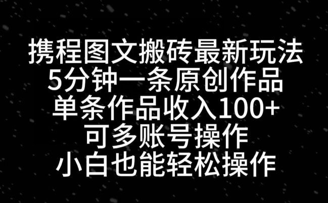 携程图文搬砖最新玩法，5分钟一条原创作品，单条作品收入100+-米秀网