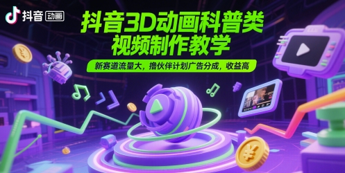 抖音3D动画科普类视频制作教学，新赛道流量大，撸伙伴计划广告分成，收益高-米秀网