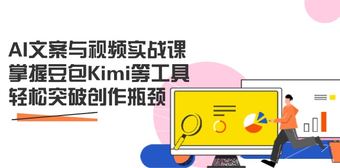 AI文案与视频实战课，掌握豆包Kimi等工具，轻松突破创作瓶颈-米秀网