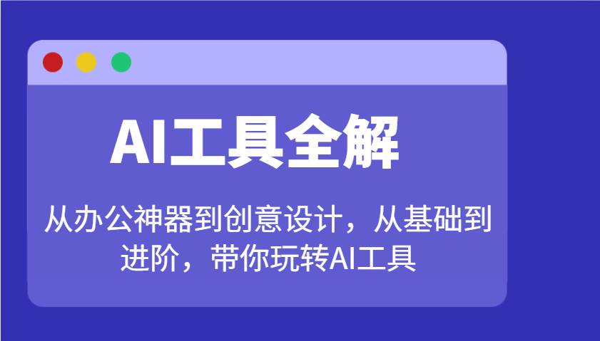 AI工具全解：从办公神器到创意设计，从基础到进阶，带你玩转AI工具-米秀网