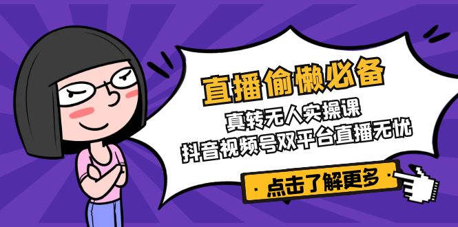 直播偷懒必备！真转无人实操课，抖音视频号双平台直播无忧-米秀网