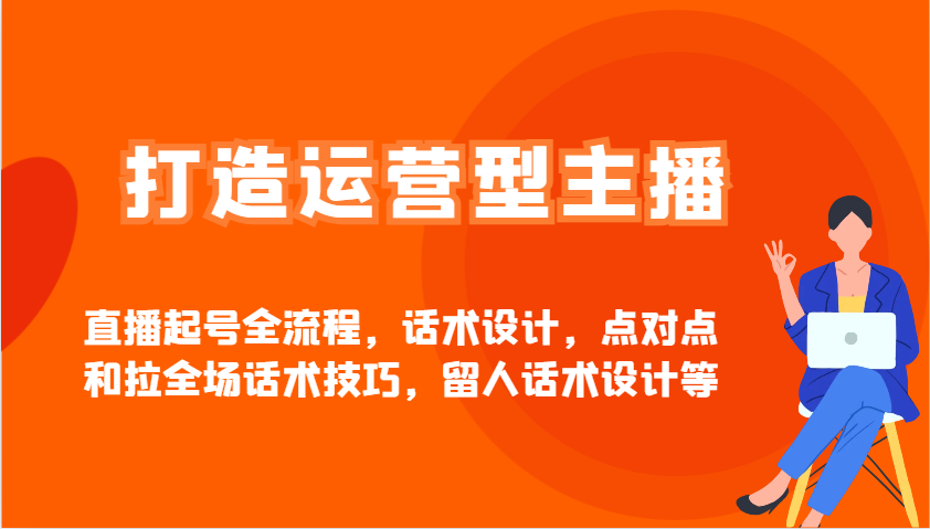 打造运营型主播直播起号全流程，话术设计，点对点和拉全场话术技巧，留人话术设计等-米秀网