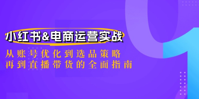 小红书&电商运营实战：从账号优化到选品策略，再到直播带货的全面指南-米秀网